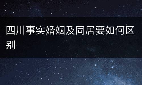 四川事实婚姻及同居要如何区别