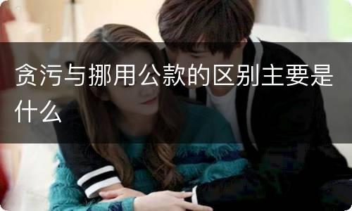 贪污与挪用公款的区别主要是什么