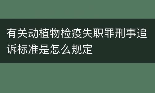 有关动植物检疫失职罪刑事追诉标准是怎么规定