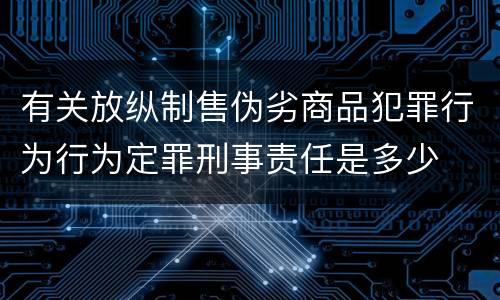 有关放纵制售伪劣商品犯罪行为行为定罪刑事责任是多少