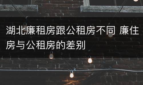 湖北廉租房跟公租房不同 廉住房与公租房的差别