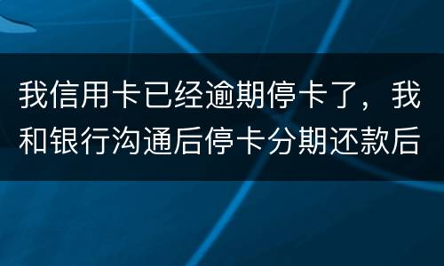 我信用卡已经逾期停卡了，我和银行沟通后停卡分期还款后再次逾期2个月，请问会怎么样