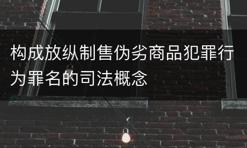 构成放纵制售伪劣商品犯罪行为罪名的司法概念