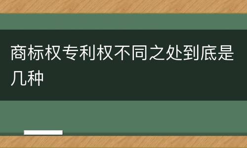 商标权专利权不同之处到底是几种