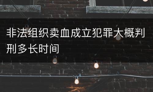 非法组织卖血成立犯罪大概判刑多长时间