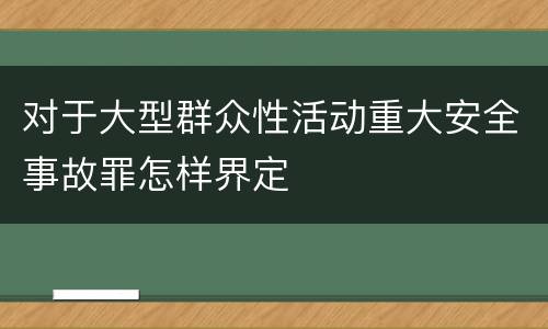 对于大型群众性活动重大安全事故罪怎样界定