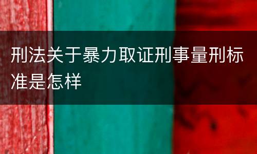 刑法关于暴力取证刑事量刑标准是怎样