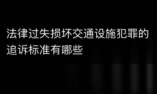 法律过失损坏交通设施犯罪的追诉标准有哪些