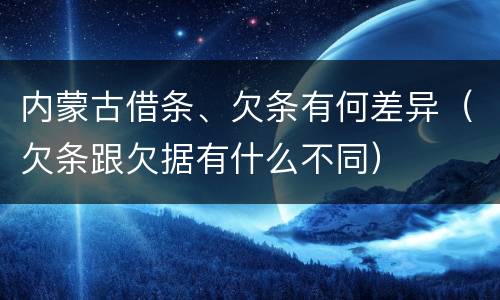 内蒙古借条、欠条有何差异（欠条跟欠据有什么不同）