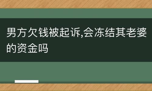 男方欠钱被起诉,会冻结其老婆的资金吗