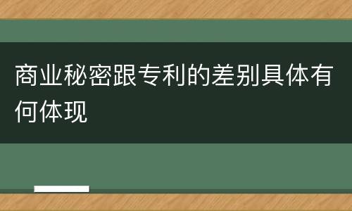 商业秘密跟专利的差别具体有何体现