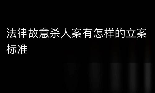 法律故意杀人案有怎样的立案标准