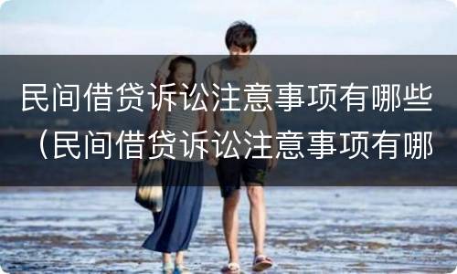 民间借贷诉讼注意事项有哪些（民间借贷诉讼注意事项有哪些呢）