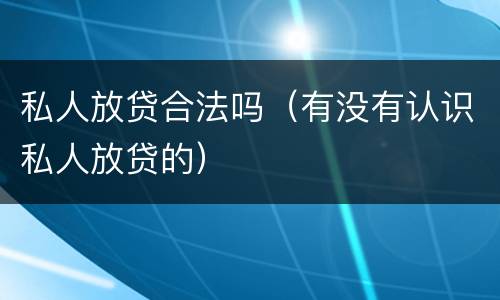 私人放贷合法吗（有没有认识私人放贷的）