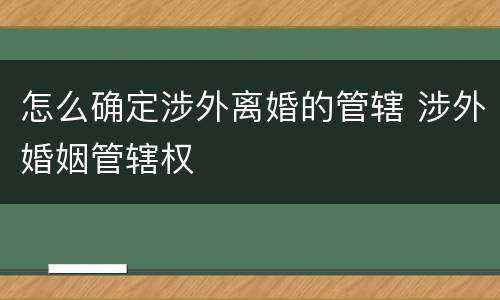 怎么确定涉外离婚的管辖 涉外婚姻管辖权