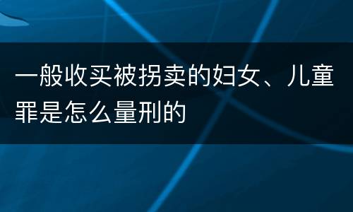 一般收买被拐卖的妇女、儿童罪是怎么量刑的