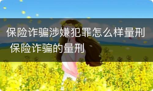 保险诈骗涉嫌犯罪怎么样量刑 保险诈骗的量刑