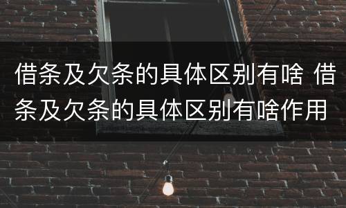 借条及欠条的具体区别有啥 借条及欠条的具体区别有啥作用