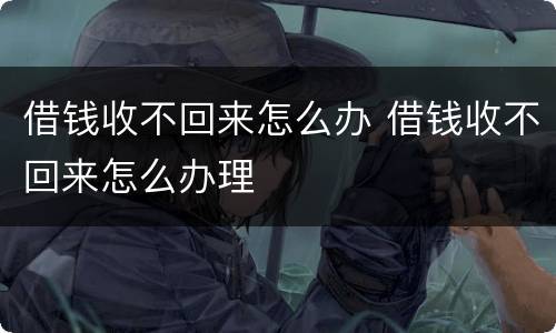 借钱收不回来怎么办 借钱收不回来怎么办理