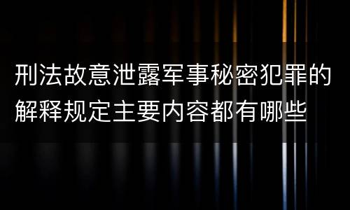 刑法故意泄露军事秘密犯罪的解释规定主要内容都有哪些