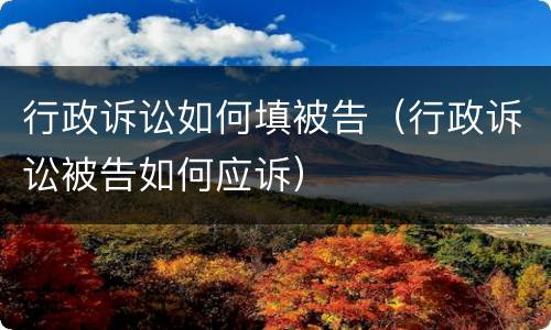 行政诉讼如何填被告（行政诉讼被告如何应诉）
