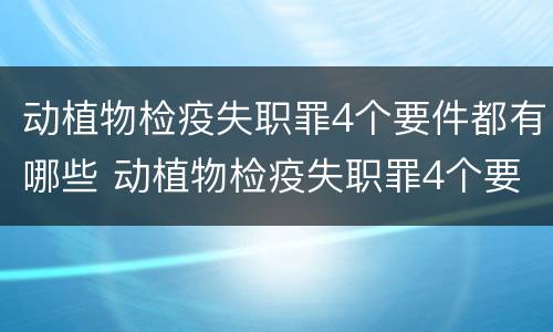 动植物检疫失职罪4个要件都有哪些 动植物检疫失职罪4个要件都有哪些呢