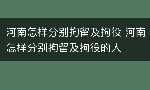 河南怎样分别拘留及拘役 河南怎样分别拘留及拘役的人