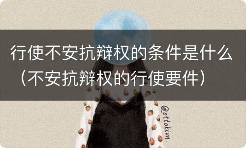 行使不安抗辩权的条件是什么（不安抗辩权的行使要件）