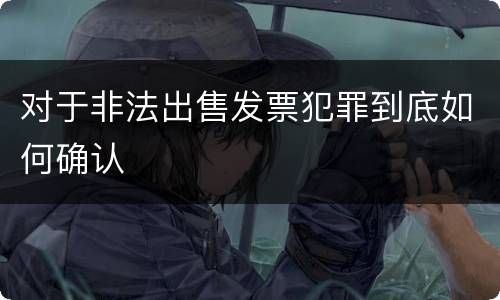 对于非法出售发票犯罪到底如何确认