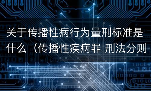 关于传播性病行为量刑标准是什么（传播性疾病罪 刑法分则）