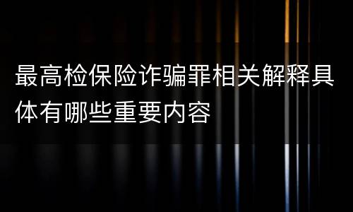 最高检保险诈骗罪相关解释具体有哪些重要内容