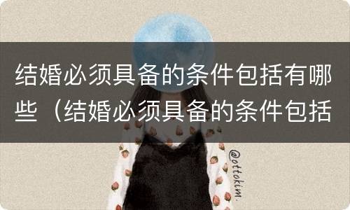 结婚必须具备的条件包括有哪些（结婚必须具备的条件包括有哪些方面）