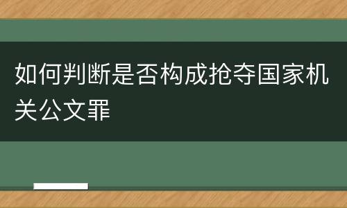 如何判断是否构成抢夺国家机关公文罪