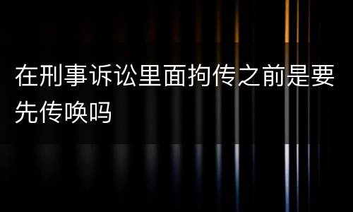 在刑事诉讼里面拘传之前是要先传唤吗