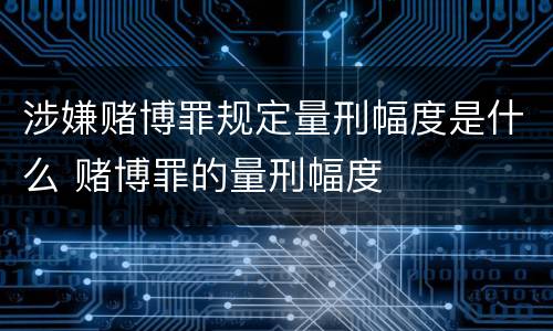 涉嫌赌博罪规定量刑幅度是什么 赌博罪的量刑幅度
