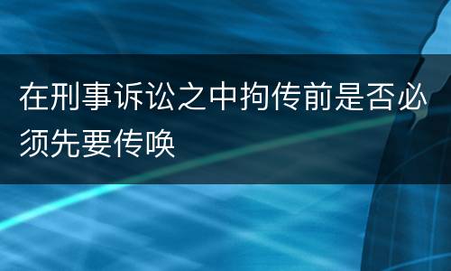 在刑事诉讼之中拘传前是否必须先要传唤