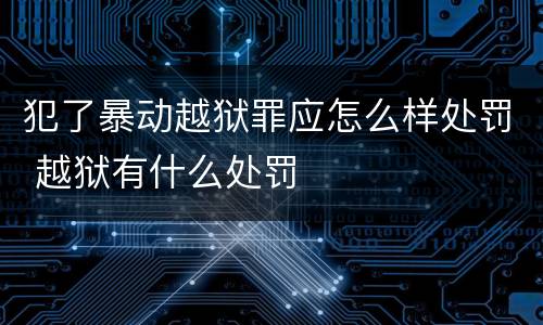 犯了暴动越狱罪应怎么样处罚 越狱有什么处罚