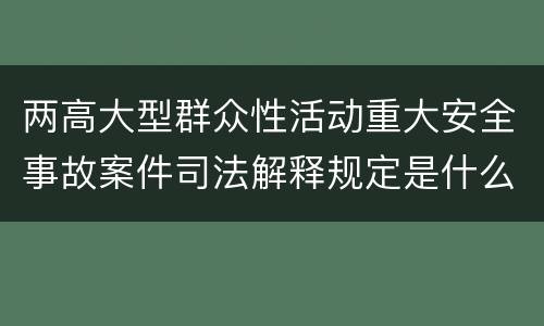 两高大型群众性活动重大安全事故案件司法解释规定是什么