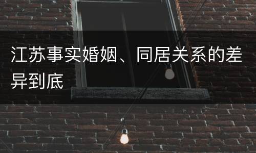 江苏事实婚姻、同居关系的差异到底