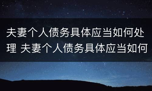 夫妻个人债务具体应当如何处理 夫妻个人债务具体应当如何处理呢