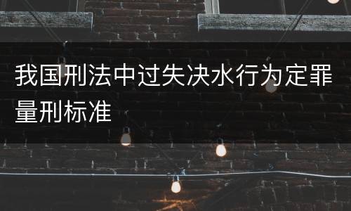 我国刑法中过失决水行为定罪量刑标准