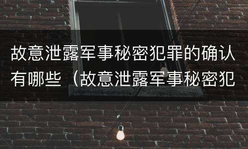 故意泄露军事秘密犯罪的确认有哪些（故意泄露军事秘密犯罪的确认有哪些行为）