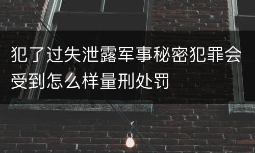 犯了过失泄露军事秘密犯罪会受到怎么样量刑处罚