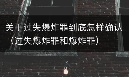 关于过失爆炸罪到底怎样确认（过失爆炸罪和爆炸罪）