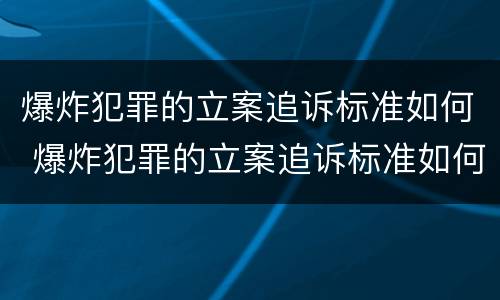 爆炸犯罪的立案追诉标准如何 爆炸犯罪的立案追诉标准如何写