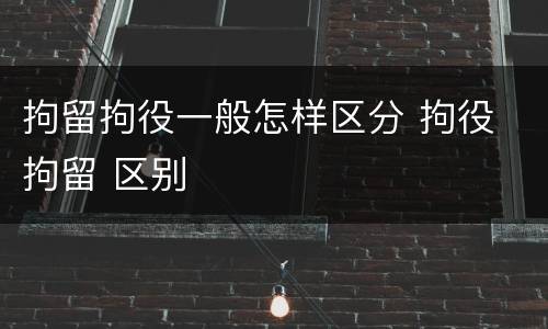 拘留拘役一般怎样区分 拘役 拘留 区别
