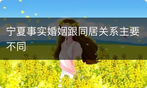 宁夏事实婚姻跟同居关系主要不同