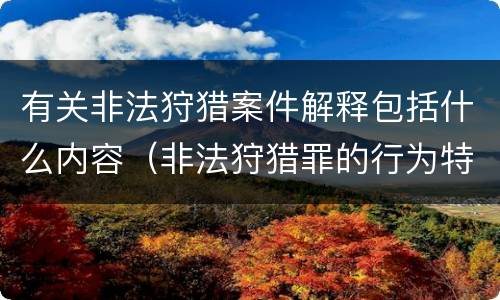 有关非法狩猎案件解释包括什么内容（非法狩猎罪的行为特征是）