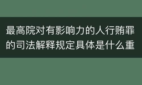 最高院对有影响力的人行贿罪的司法解释规定具体是什么重要内容