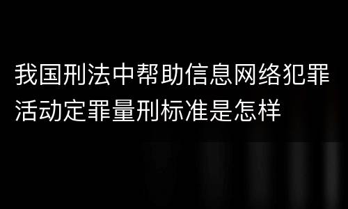 我国刑法中帮助信息网络犯罪活动定罪量刑标准是怎样